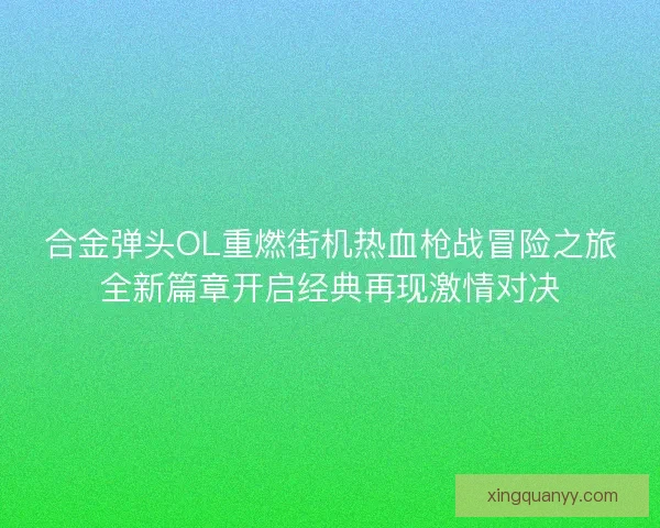 合金弹头OL重燃街机热血枪战冒险之旅全新篇章开启经典再现激情对决